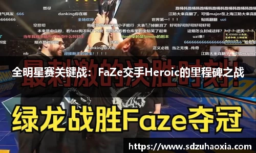 全明星赛关键战：FaZe交手Heroic的里程碑之战