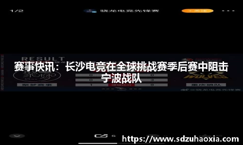 赛事快讯：长沙电竞在全球挑战赛季后赛中阻击宁波战队