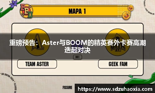 重磅预告：Aster与BOOM的精英赛外卡赛高潮迭起对决